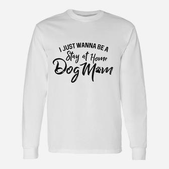 I Just Wanna Be A Stay At Home Dog Mom Long Sleeve T-Shirt - Seseable