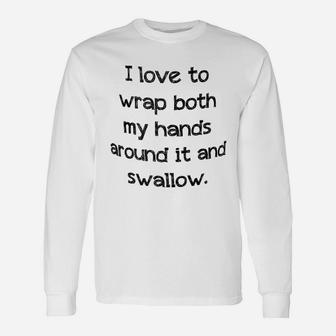 I Love To Wrap Both My Hands Around It And Swallow Long Sleeve T-Shirt - Seseable