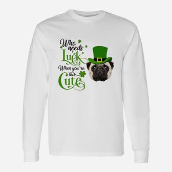 Who Needs Luck When You Are This Cute Pug St Patricks Day Dog Lovers Long Sleeve T-Shirt - Seseable