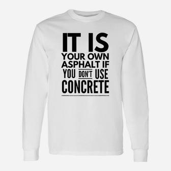 Nice It Is Your Own Asphalt If You Dont Use Concrete Long Sleeve T-Shirt - Seseable
