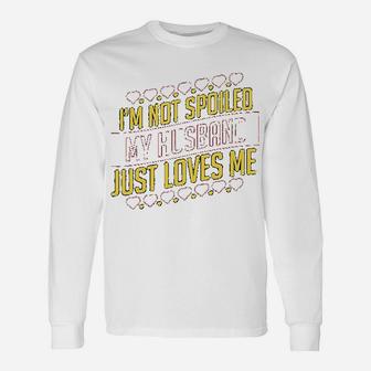 I Am Not Spoiled My Husband Just Loves Me Long Sleeve T-Shirt - Seseable