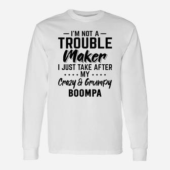 I Am Not A Trouble Maker I Just Take After My Crazy And Grumpy Boompa Grandpa Long Sleeve T-Shirt - Seseable