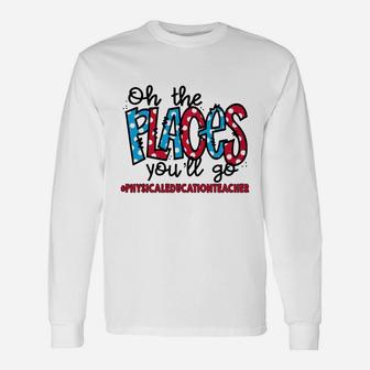 Oh The Places You Will Go Physical Education Teacher Awesome Saying Teaching Jobs Long Sleeve T-Shirt - Seseable