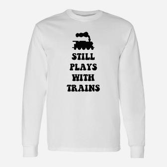 Plays With Trains And Still Plays With Trains Long Sleeve T-Shirt - Seseable