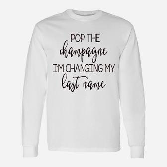 Pop The Champagne Im Changing My Last Name Long Sleeve T-Shirt - Seseable