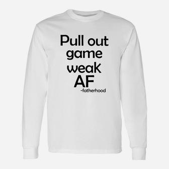 Pull Out Game Weak Af Fatherhood Long Sleeve T-Shirt - Seseable