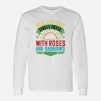 Real Life Isnt Purely Filled With Roses And Rainbows Long Sleeve T-Shirt