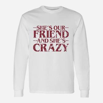 She Is Our Friend And She Is Crazy, best friend gifts Long Sleeve T-Shirt - Seseable