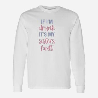 Sister If I Am Drunk It Is My Sisters Fault Long Sleeve T-Shirt - Seseable