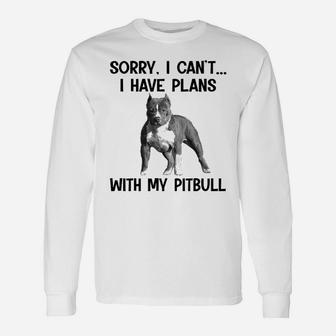 Sorry I Cant I Have Plans With My Pitbull Long Sleeve T-Shirt - Seseable