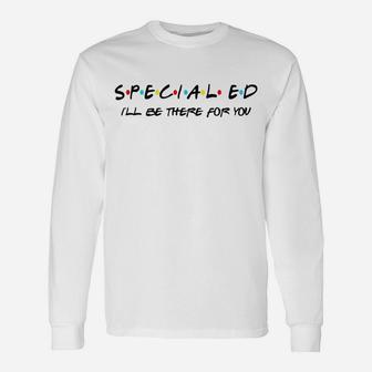 Sped Special Education I Will Be There For You Long Sleeve T-Shirt - Seseable