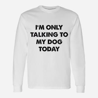 Only Talking To My Dog Today Long Sleeve T-Shirt - Seseable