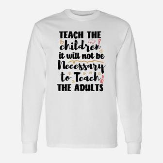 Teach The Children So It Will Not Be Necessary To Teach The Adults Long Sleeve T-Shirt - Seseable