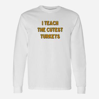 I Teach The Cutest Turkeys Thanksgiving Teacher Long Sleeve T-Shirt - Seseable