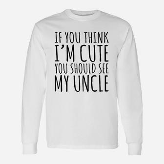 If You Think Im Cute You Should See My Uncle Long Sleeve T-Shirt - Seseable