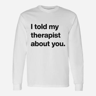 I Told My Therapist About You Humor Sarcasm Graphic Long Sleeve T-Shirt - Seseable