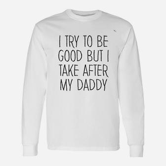 I Try To Be Good But I Take After My Daddy Cute Long Sleeve T-Shirt - Seseable