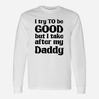 I Try To Be Good, Take After My Daddy Cute Long Sleeve T-Shirt - Seseable