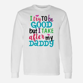 I Try To Be Good But I Take After My Daddy Shirt Long Sleeve T-Shirt - Seseable