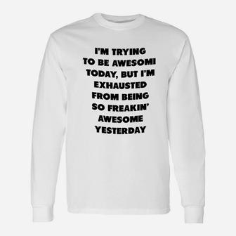 I Am Trying To Be Awesome Today But I Am Exhausted From Being So Awesome From Yesterday Long Sleeve T-Shirt - Seseable