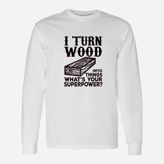 I Turn Wood Into Things Carpenter Woodworker Long Sleeve T-Shirt - Seseable