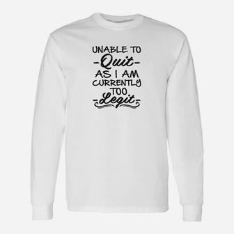 Unable To Quit As I Am Currently Too Legit Long Sleeve T-Shirt | Seseable CA