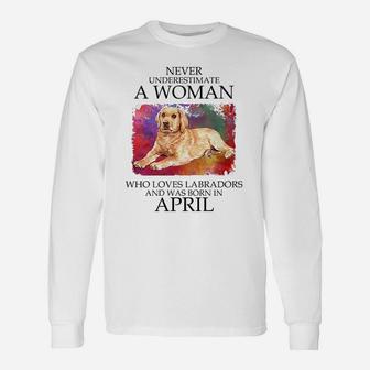 Never Underestimate A Woman Who Loves Labrador Dog And Was Born In April Long Sleeve T-Shirt - Seseable
