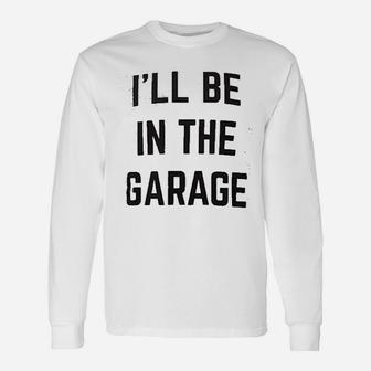 I Will Be In The Garage Dad Joke Grandpa Long Sleeve T-Shirt - Seseable