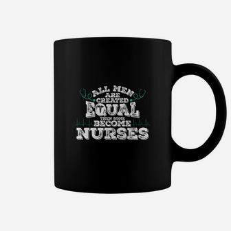 All Men Are Created Equal Then Some Become Nurses Coffee Mug - Seseable