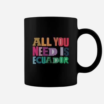 All You Need Is Ecuador All You Need Is Love Ecuador T Shirt Coffee Mug - Seseable