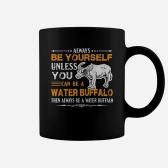 Always Be Yourself Unless You Can Be Water Buffalo Then Alway Be A Water Buffalo Coffee Mug - Seseable