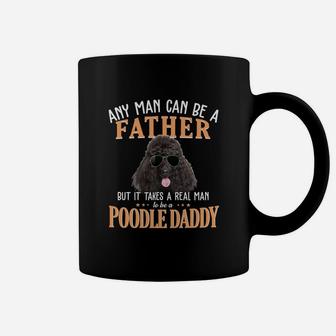 Any Man Can Be A Father But It Takes A Real Man To Be A Poodle Daddy Coffee Mug - Seseable