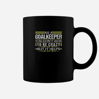 As Goalkeeper You Dont Have To Be Crazy Funny Goalie Keeper Coffee Mug - Seseable