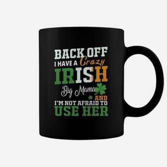 Back Off I Have A Crazy Irish Big Mama And I Am Not Afraid To Use Her St Patricks Day Funny Saying Coffee Mug - Seseable