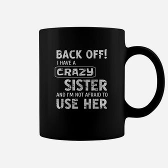 Back Off I Have A Crazy Sister And I Am Not Afraid To Use Coffee Mug - Seseable