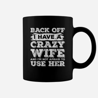 Back Off I Have A Crazy Wife And I Am Not Afraid To Use Her Coffee Mug - Seseable