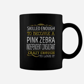 Become A Pink Zebra Independent Consultant Crazy Enough Job Title Shirts Coffee Mug - Seseable