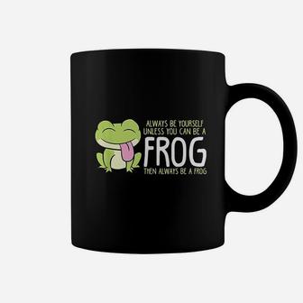 Cute Frog Always Be Yourself Unless You Can Be A Frog Coffee Mug - Seseable