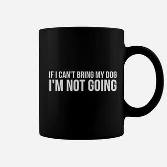 Dog Lover Funny Gift If I Cant Bring My Dog Im Not Going Coffee Mug - Seseable