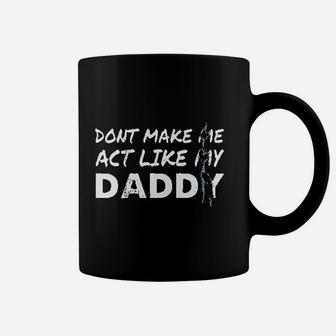 Dont Make Me Act Like My Daddy Funny Coffee Mug - Seseable