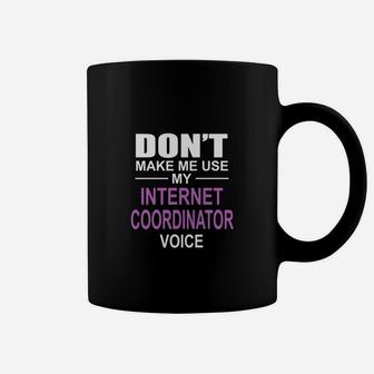 Dont Make Me Use My Internet Coordinator Voice Coffee Mug - Seseable