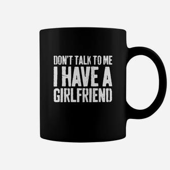 Dont Talk To Me I Have A Girlfriend Coffee Mug - Seseable