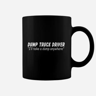 Dump Truck Driver I Will Take A Dump Anywhere Funny Bathroom Humor Coffee Mug - Seseable