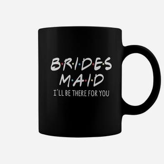 Friends Bridesmaid Bridesmaid I'll Be There For You Coffee Mug - Seseable