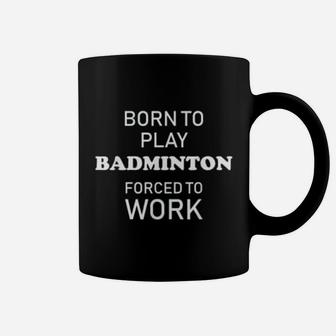 Funny Badminton Born To Play Badminton Forced To Work Coffee Mug - Seseable
