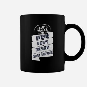 Happy Women's Day You Deserve To Be Happy Today So Enjoy Your Day To The Fullest Coffee Mug - Seseable