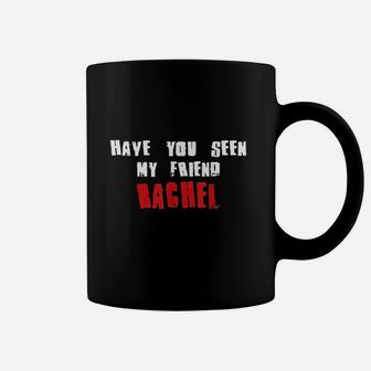 Have You Seen My Friend Rachel, best friend birthday gifts, unique friend gifts, gift for friend Coffee Mug - Seseable
