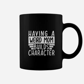 Having A Weird Mom Builds Character Funny Moms Gift Coffee Mug - Seseable