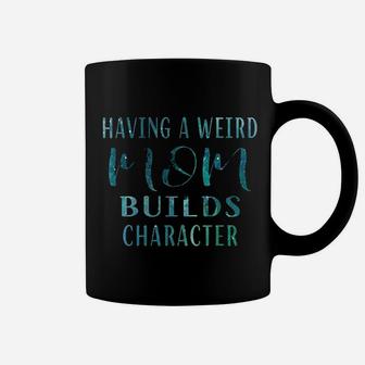 Having A Weird Mom Builds Character Funny Mother Coffee Mug - Seseable