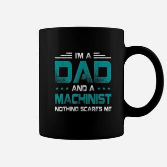 I Am A Dad And Machinist Nothings Scares Me Funny Gift Coffee Mug - Seseable